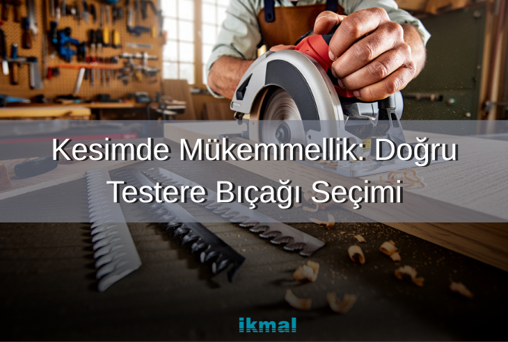 Kesimde Mükemmellik: Doğru Testere Bıçağı Seçimi