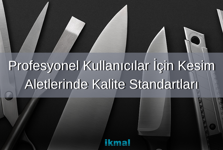 Profesyonel Kullanıcılar İçin Kesim Aletlerinde Kalite Standartları