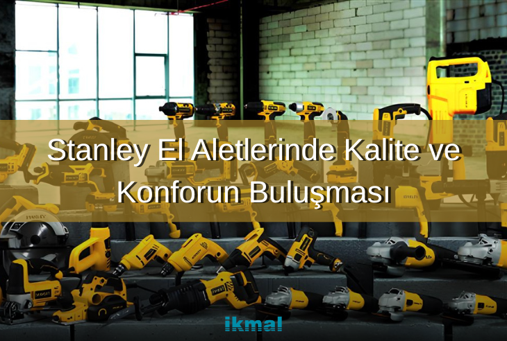 Stanley El Aletlerinde Kalite ve Konforun Buluşması