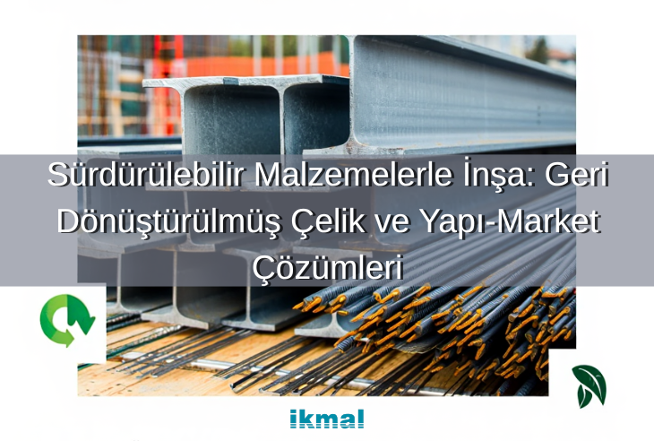Sürdürülebilir Malzemelerle İnşa: Geri Dönüştürülmüş Çelik ve Yapı-Market Çözümleri