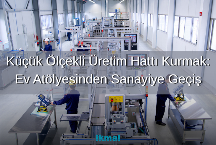 Küçük Ölçekli Üretim Hattı Kurmak: Ev Atölyesinden Sanayiye Geçiş