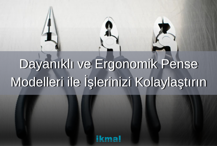 Dayanıklı ve Ergonomik Pense Modelleri ile İşlerinizi Kolaylaştırın